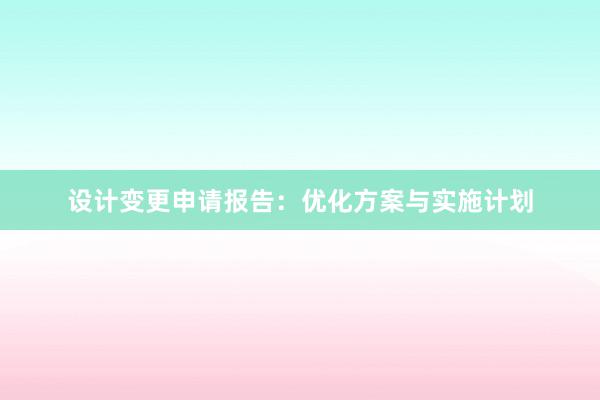 设计变更申请报告：优化方案与实施计划