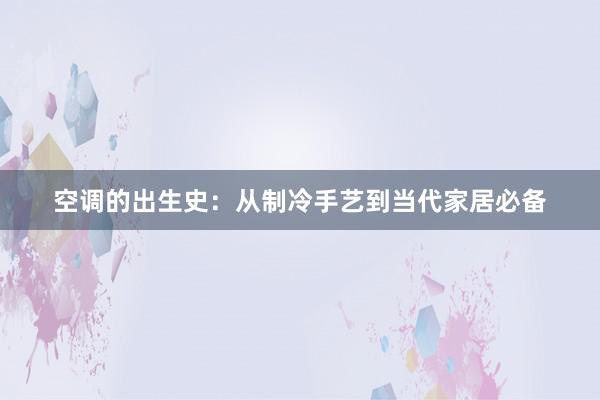 空调的出生史：从制冷手艺到当代家居必备