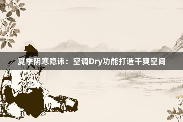 夏季阴寒隐讳：空调Dry功能打造干爽空间