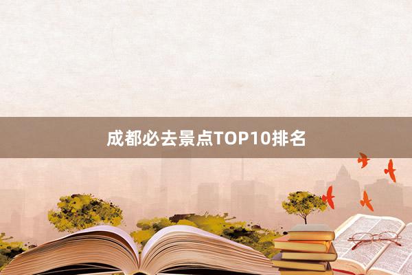 成都必去景点TOP10排名